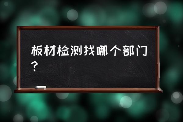 莱芜有鉴定家具是什么木料单位吗 板材检测找哪个部门？