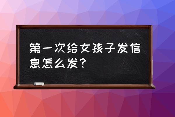 第一次给女生发微信说什么 第一次给女孩子发信息怎么发？