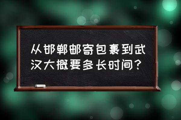 邯郸到武汉的快递多久到 从邯郸邮寄包裹到武汉大概要多长时间？