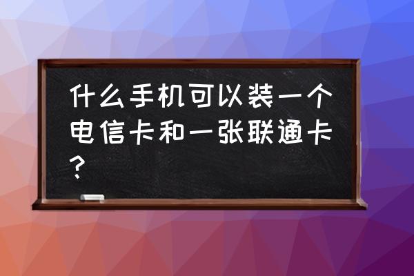 哪款手机能装电信卡和联通卡 什么手机可以装一个电信卡和一张联通卡？