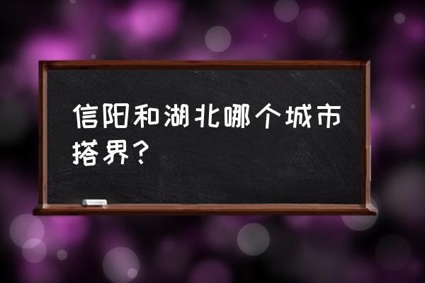 信阳与湖北哪里交界 信阳和湖北哪个城市搭界？