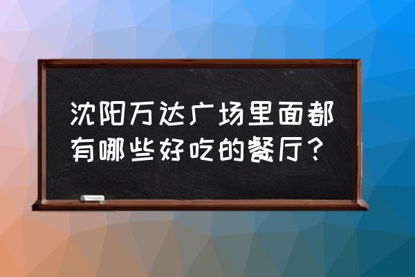 沈阳奥体万达有什么好吃的 沈阳万达广场里面都有哪些好吃的餐厅？