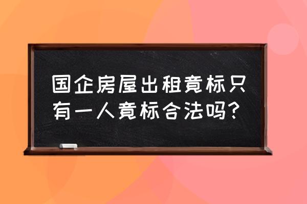 房屋租赁如何招标 国企房屋出租竟标只有一人竟标合法吗？