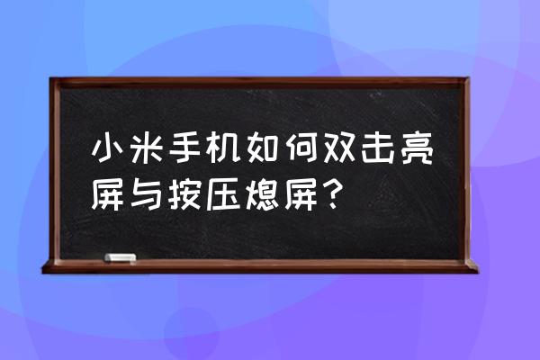 小米手机如何双击唤醒屏幕 小米手机如何双击亮屏与按压熄屏？