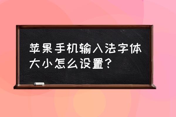 魅族手机苹果输入法怎么设置字体 苹果手机输入法字体大小怎么设置？