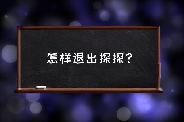 探探小程序怎么退出 怎样退出探探？