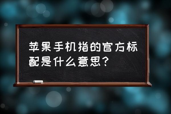 苹果手机标配是什么 苹果手机指的官方标配是什么意思？