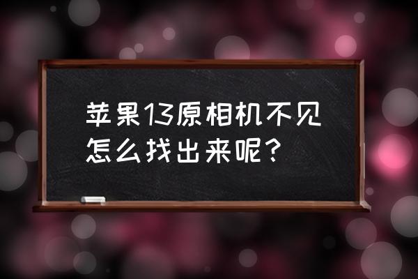 苹果手机相机怎么找回来 苹果13原相机不见怎么找出来呢？