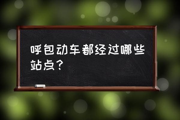 包头去呼和浩特动车几点有 呼包动车都经过哪些站点？