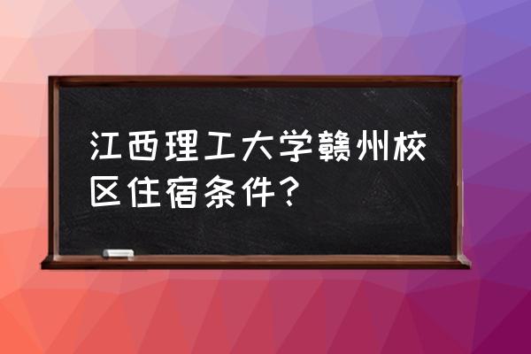 江西赣州理工大学环境怎么样 江西理工大学赣州校区住宿条件？