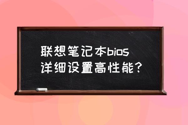 联想电脑怎么打开高性能模式 联想笔记本bios详细设置高性能？