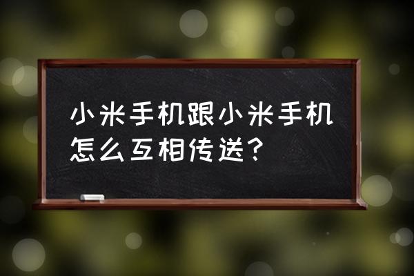 小米手机怎么打开数据传输 小米手机跟小米手机怎么互相传送？