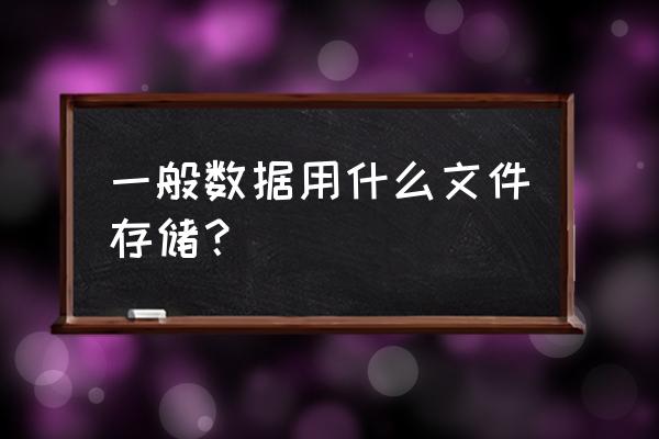 数据库用什么存储数据 一般数据用什么文件存储？