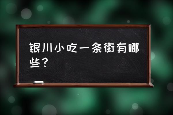 银川市前进街都有什么好吃的 银川小吃一条街有哪些？