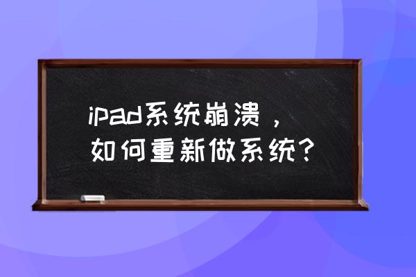 苹果平板电脑能重新做系统吗 ipad系统崩溃，如何重新做系统？