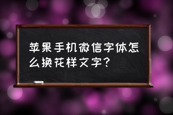 微信字体怎么打出花样字 苹果手机微信字体怎么换花样文字？