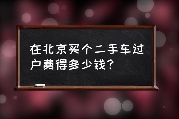 北京二手车到底便宜不便宜 在北京买个二手车过户费得多少钱？