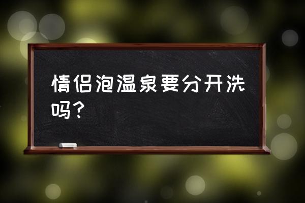 温泉几天洗一次为好呢 情侣泡温泉要分开洗吗？