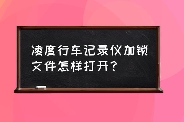 行车记录仪加锁文件会删吗 凌度行车记录仪加锁文件怎样打开？