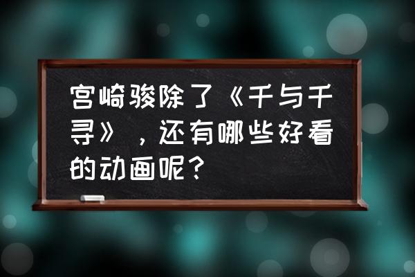 日系经典动漫有哪些 宫崎骏除了《千与千寻》，还有哪些好看的动画呢？