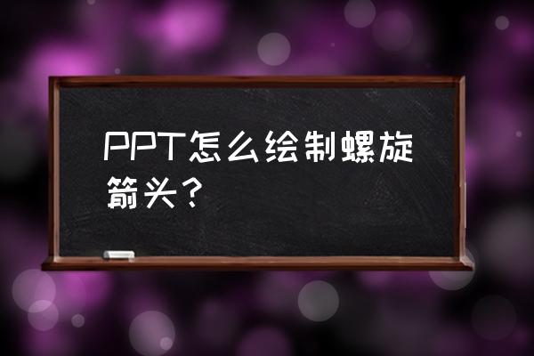 ppt里箭头怎样弄成水平 PPT怎么绘制螺旋箭头？