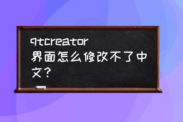 mysql菜单中文设置 qtcreator界面怎么修改不了中文？