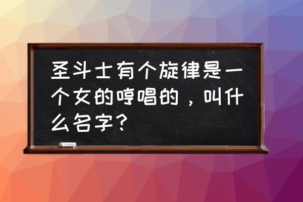 圣斗士大熊座 圣斗士有个旋律是一个女的哼唱的，叫什么名字？