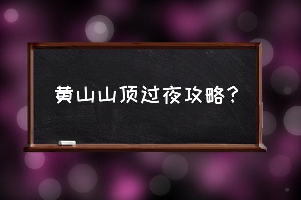 黄山帐篷住宿最佳方案 黄山山顶过夜攻略？