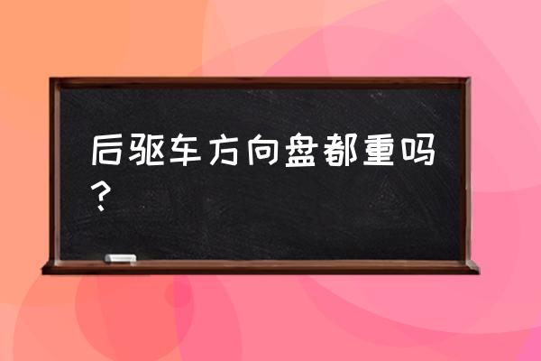 前驱车和后驱车哪个省力 后驱车方向盘都重吗？