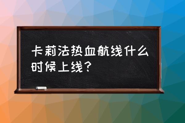 航海王热血航线卡莉法什么时候出 卡莉法热血航线什么时候上线？