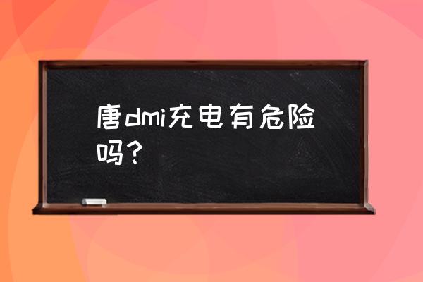 比亚迪新能源汽车充电有危险吗 唐dmi充电有危险吗？