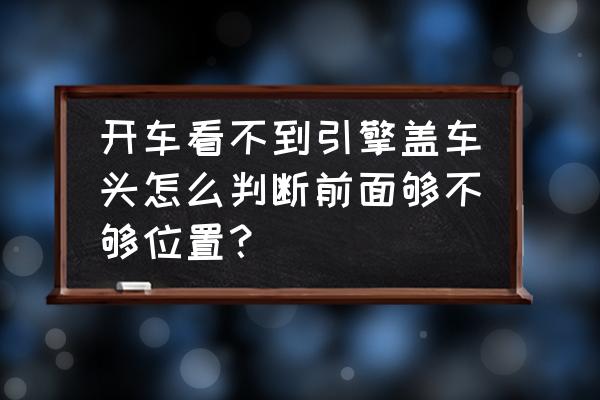 开车拐弯车头位置判断 开车看不到引擎盖车头怎么判断前面够不够位置？