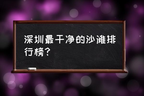 夏威夷最美沙滩在哪里 深圳最干净的沙滩排行榜？