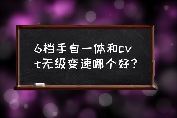 无级变速和手自一体哪个好 6档手自一体和cvt无级变速哪个好？