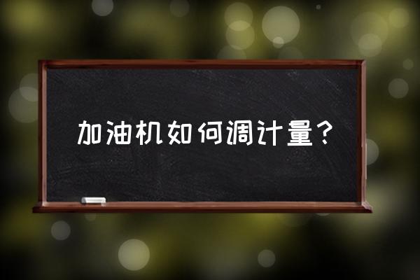 凌瑞明特加油机说明书 加油机如何调计量？