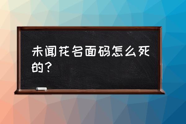 剧本杀未闻花名的凶手是谁 未闻花名面码怎么死的？