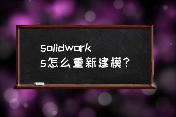 solidworks有趣的建模实例 solidworks怎么重新建模？
