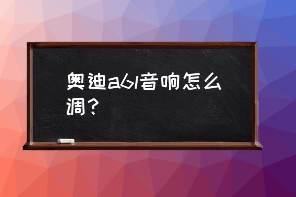 08奥迪a6l音响设置音效调节 奥迪a6l音响怎么调？