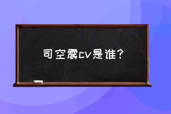 王者荣耀司空震配音者 司空震cv是谁？