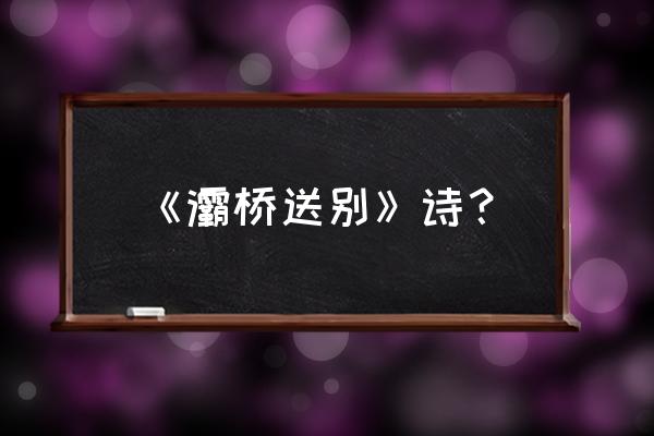 西京古道自驾详细路线图 《灞桥送别》诗？