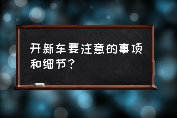 买新车需注意哪些 开新车要注意的事项和细节？