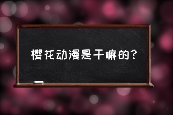 樱花动漫注册步骤 樱花动漫是干嘛的？