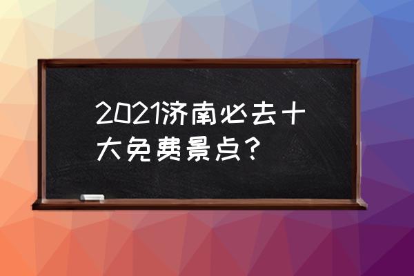 去济南旅游有什么好的推荐 2021济南必去十大免费景点？