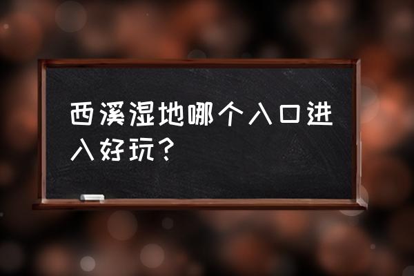 杭州的西溪湿地名气更大更值得去 西溪湿地哪个入口进入好玩？