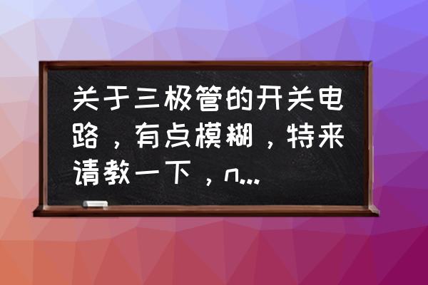 pnp与npn三极管原理动画图 关于三极管的开关电路，有点模糊，特来请教一下，npn管怎么样才能导通，pnp又是怎么导通啊？