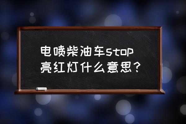 电喷柴油车的计量单元控制原理 电喷柴油车stop亮红灯什么意思？