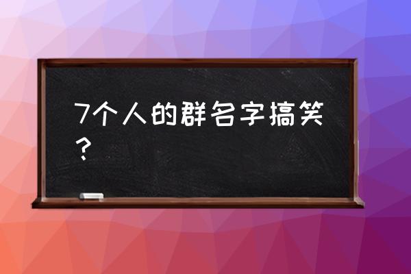 七星龙珠ss最强阵容 7个人的群名字搞笑？