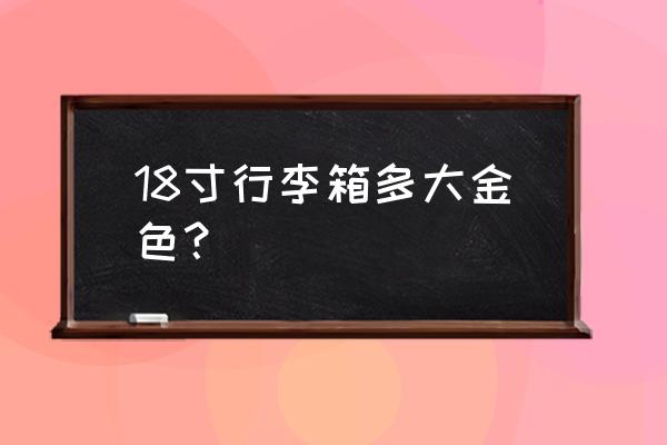 18寸行李箱什么牌子好用 18寸行李箱多大金色？