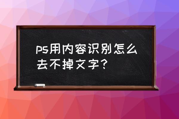 ps 内容识别怎么操作 ps用内容识别怎么去不掉文字？