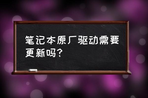 电脑自带的驱动有没有必要更新 笔记本原厂驱动需要更新吗？